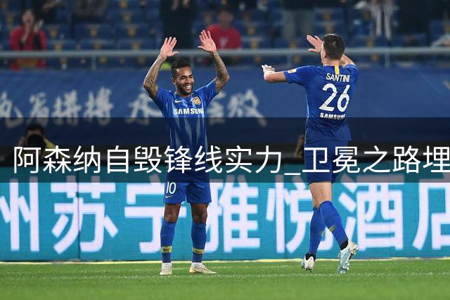 阿森纳自毁锋线实力 卫冕之路埋隐患